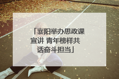 襄阳举办思政课宣讲 青年榜样共话奋斗担当