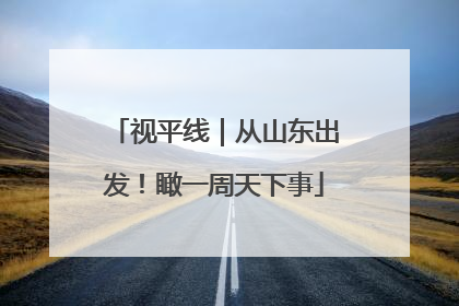 视平线｜从山东出发！瞰一周天下事