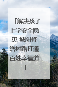 解决孩子上学安全隐患 城阳修缮村路打通百姓幸福道