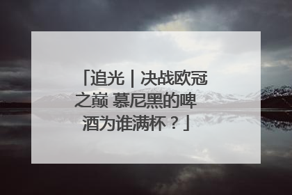 追光｜决战欧冠之巅 慕尼黑的啤酒为谁满杯？