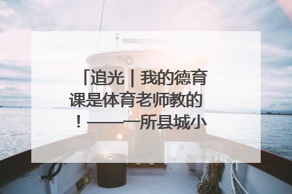 追光｜我的德育课是体育老师教的！——一所县城小学的思政课改革