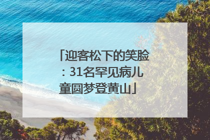 迎客松下的笑脸：31名罕见病儿童圆梦登黄山