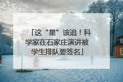 这“星”该追！科学家在石家庄演讲被学生排队要签名