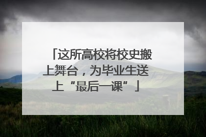 这所高校将校史搬上舞台，为毕业生送上“最后一课”