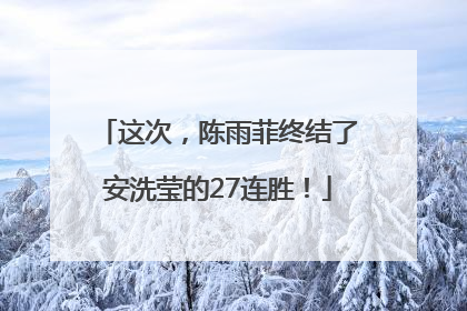 这次，陈雨菲终结了安洗莹的27连胜！