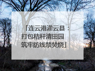 连云港灌云县：打包秸秆清田园 筑牢防线禁焚烧