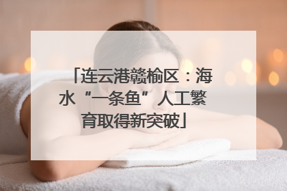 连云港赣榆区：海水“一条鱼”人工繁育取得新突破