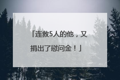 连救5人的他，又捐出了慰问金！