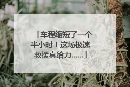 车程缩短了一个半小时！这场极速救援真给力……