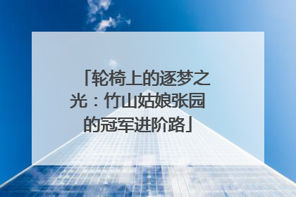 轮椅上的逐梦之光：竹山姑娘张园的冠军进阶路