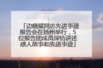 边晓斌同志先进事迹报告会在扬州举行，5位报告团成员深情讲述感人故事和先进事迹