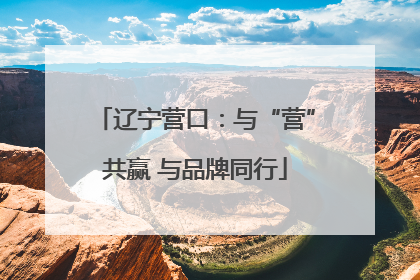 辽宁营口：与“营”共赢 与品牌同行