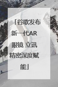 谷歌发布新一代AR眼镜 立讯精密深度赋能