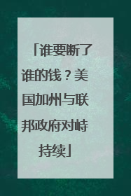 谁要断了谁的钱？美国加州与联邦政府对峙持续