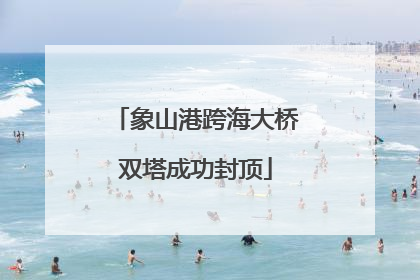 象山港跨海大桥双塔成功封顶