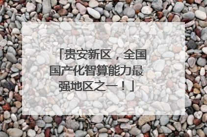 贵安新区，全国国产化智算能力最强地区之一！