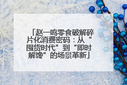 赵一鸣零食破解碎片化消费密码：从“囤货时代”到“即时解馋”的场景革新