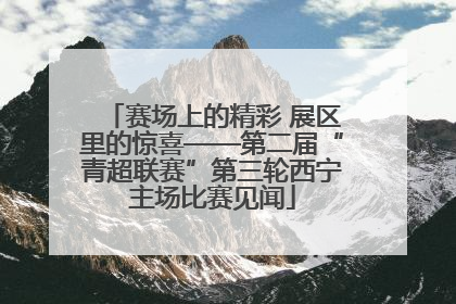 赛场上的精彩 展区里的惊喜——第二届“青超联赛”第三轮西宁主场比赛见闻