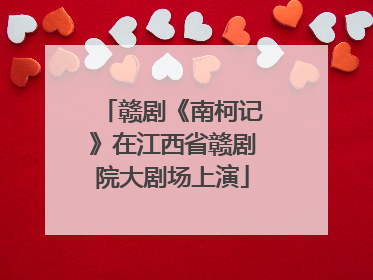 赣剧《南柯记》在江西省赣剧院大剧场上演