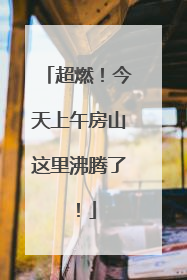 超燃！今天上午房山这里沸腾了！