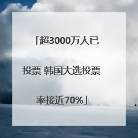 超3000万人已投票 韩国大选投票率接近70%