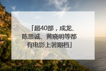 超40部，成龙、陈思诚、黄晓明等都有电影上暑期档