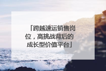 跨越速运销售岗位,高挑战背后的成长型价值平台