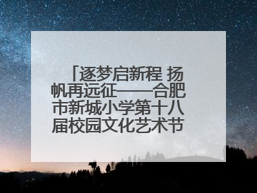 逐梦启新程 扬帆再远征——合肥市新城小学第十八届校园文化艺术节“戏曲进校园专场演出”