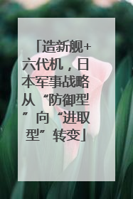 造新舰+六代机，日本军事战略从“防御型”向“进取型”转变