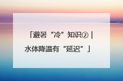 避暑“冷”知识②｜水体降温有“延迟”