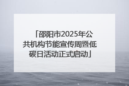 邵阳市2025年公共机构节能宣传周暨低碳日活动正式启动