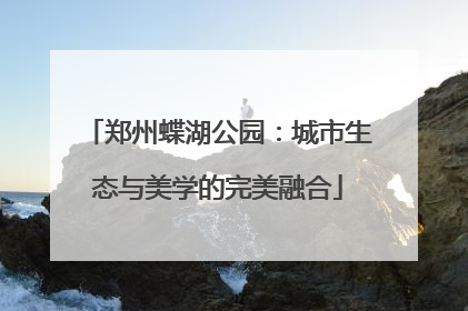 郑州蝶湖公园：城市生态与美学的完美融合