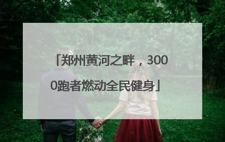 郑州黄河之畔，3000跑者燃动全民健身