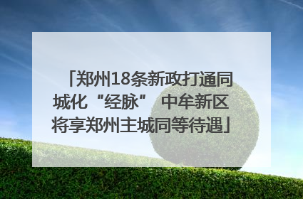 郑州18条新政打通同城化“经脉” 中牟新区将享郑州主城同等待遇