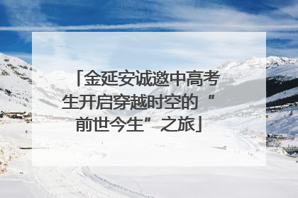 金延安诚邀中高考生开启穿越时空的“前世今生”之旅