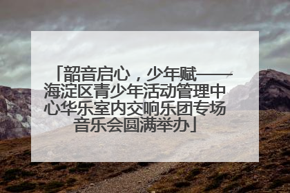 韶音启心，少年赋——海淀区青少年活动管理中心华乐室内交响乐团专场音乐会圆满举办