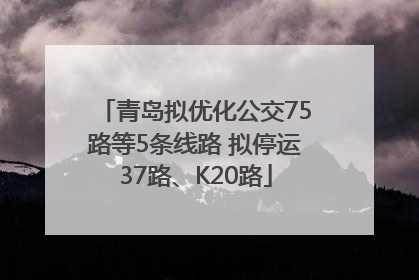 青岛拟优化公交75路等5条线路 拟停运37路、K20路