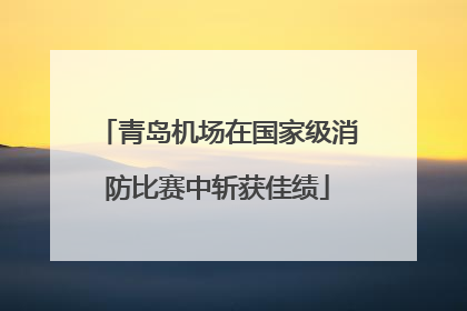 青岛机场在国家级消防比赛中斩获佳绩