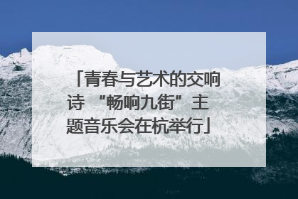 青春与艺术的交响诗 “畅响九街”主题音乐会在杭举行
