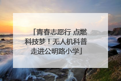 青春志愿行 点燃科技梦！无人机科普走进公明路小学