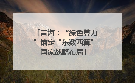 青海：“绿色算力”锚定“东数西算”国家战略布局