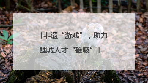 非遗“游戏”，助力鲤城人才“磁吸”