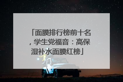 面膜排行榜前十名，学生党福音：高保湿补水面膜红榜