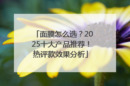 面膜怎么选？2025十大产品推荐！热评款效果分析