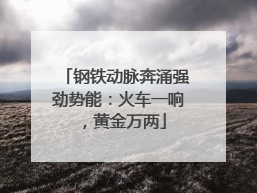 钢铁动脉奔涌强劲势能：火车一响，黄金万两