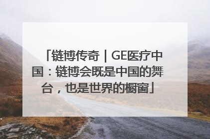 链博传奇｜GE医疗中国：链博会既是中国的舞台，也是世界的橱窗
