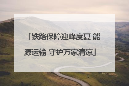铁路保障迎峰度夏 能源运输 守护万家清凉