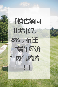 销售额同比增长7.8%，宿迁“端午经济”热气腾腾！