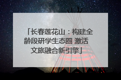 长春莲花山：构建全龄段研学生态圈 激活文旅融合新引擎