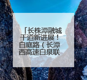 长株潭融城干道新进展！白庭路（长潭西高速白泉联络线—白泉路）项目建成